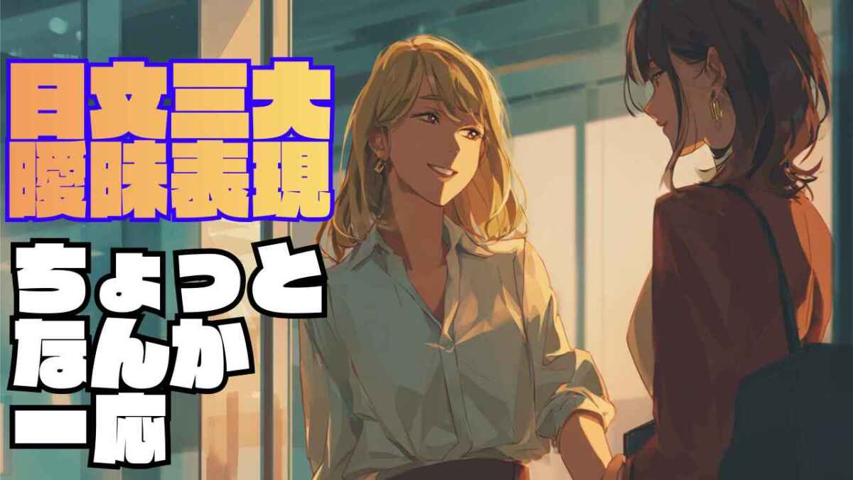 日本語三大「模糊表現」:「ちょっと」「なんか」「一応」/日本語三大曖昧表現「ちょっと」「なんか」「一応」